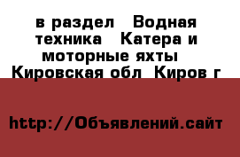  в раздел : Водная техника » Катера и моторные яхты . Кировская обл.,Киров г.